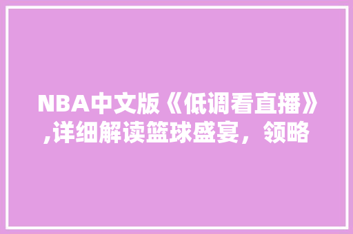 NBA中文版《低调看直播》,详细解读篮球盛宴，领略篮球文化的魅力