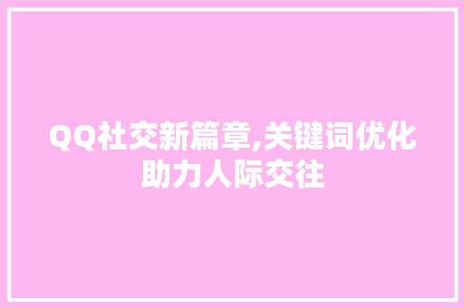 QQ社交新篇章,关键词优化助力人际交往