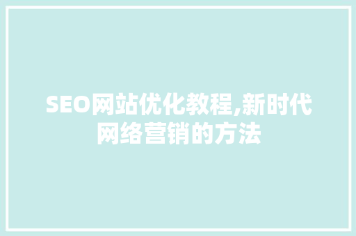 SEO网站优化教程,新时代网络营销的方法