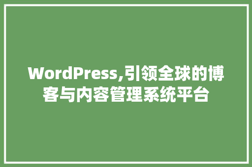 WordPress,引领全球的博客与内容管理系统平台