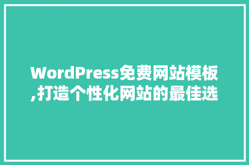 WordPress免费网站模板,打造个性化网站的最佳选择