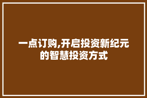 一点订购,开启投资新纪元的智慧投资方式