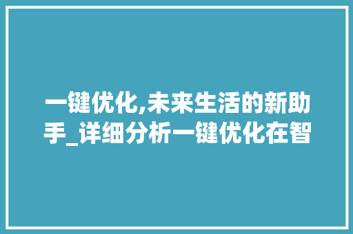 一键优化,未来生活的新助手_详细分析一键优化在智能时代的应用
