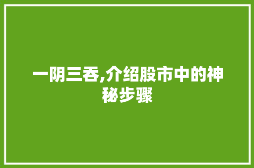 一阴三吞,介绍股市中的神秘步骤