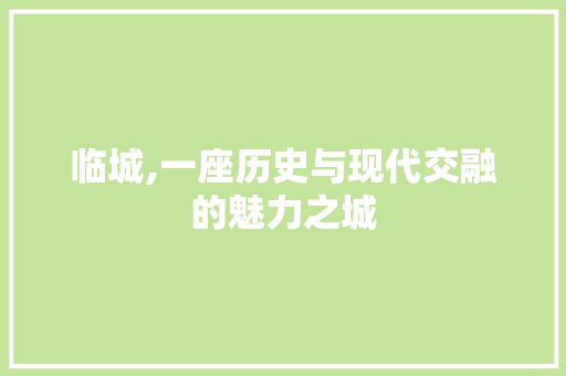 临城,一座历史与现代交融的魅力之城