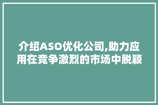 介绍ASO优化公司,助力应用在竞争激烈的市场中脱颖而出