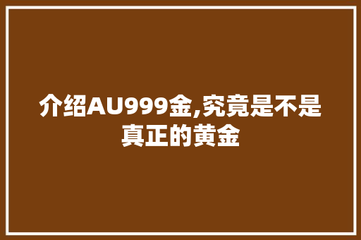 介绍AU999金,究竟是不是真正的黄金