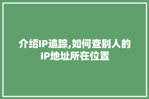 介绍IP追踪,如何查别人的IP地址所在位置