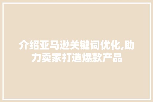 介绍亚马逊关键词优化,助力卖家打造爆款产品