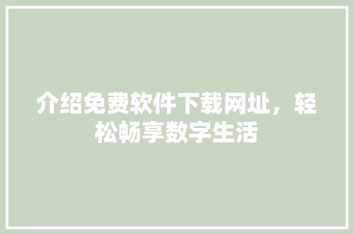 介绍免费软件下载网址，轻松畅享数字生活