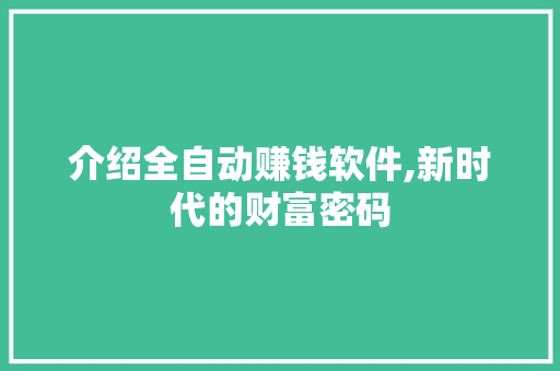 介绍全自动赚钱软件,新时代的财富密码