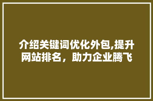 介绍关键词优化外包,提升网站排名，助力企业腾飞