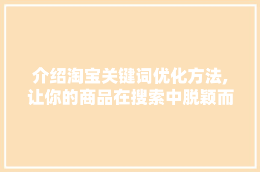介绍淘宝关键词优化方法,让你的商品在搜索中脱颖而出
