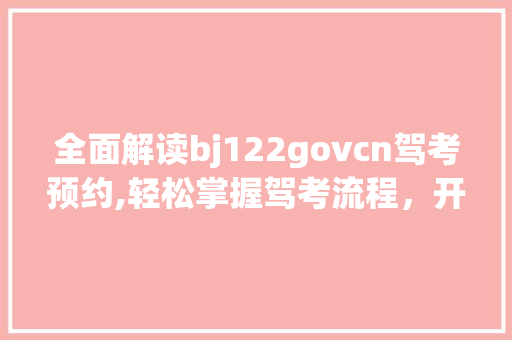 全面解读bj122govcn驾考预约,轻松掌握驾考流程，开启驾驶新生活