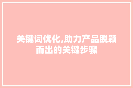 关键词优化,助力产品脱颖而出的关键步骤