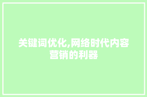 关键词优化,网络时代内容营销的利器