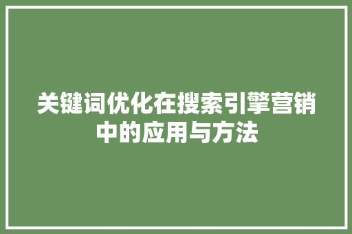 关键词优化在搜索引擎营销中的应用与方法