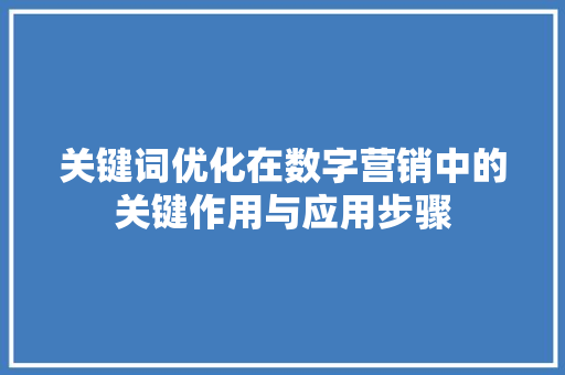 关键词优化在数字营销中的关键作用与应用步骤