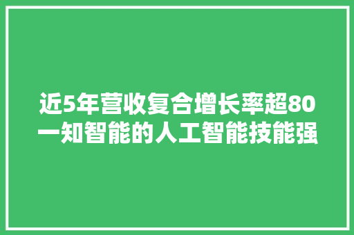 近5年营收复合增长率超80一知智能的人工智能技能强在哪里