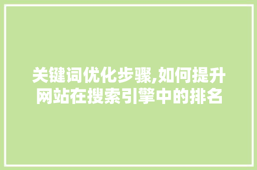 关键词优化步骤,如何提升网站在搜索引擎中的排名