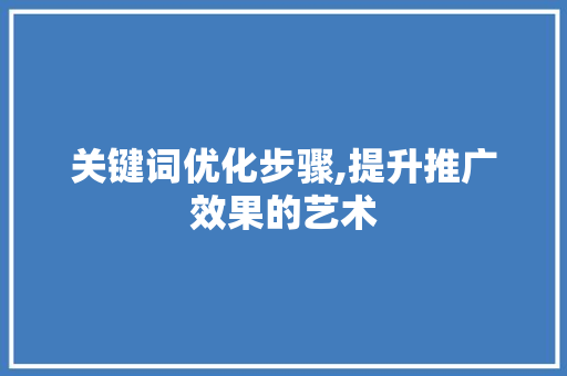 关键词优化步骤,提升推广效果的艺术