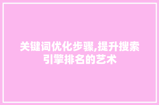 关键词优化步骤,提升搜索引擎排名的艺术