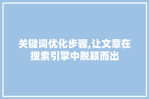 关键词优化步骤,让文章在搜索引擎中脱颖而出