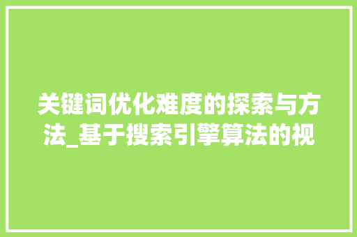 关键词优化难度的探索与方法_基于搜索引擎算法的视角