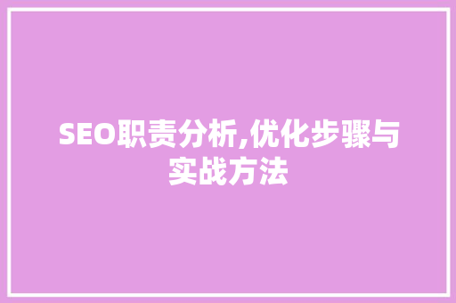 SEO职责分析,优化步骤与实战方法