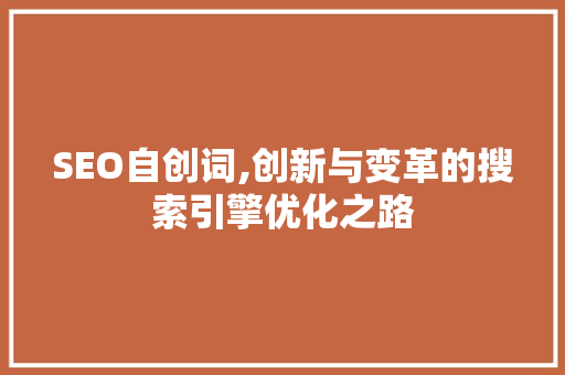 SEO自创词,创新与变革的搜索引擎优化之路