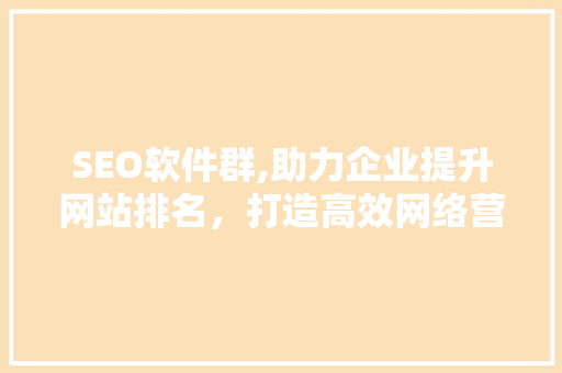 SEO软件群,助力企业提升网站排名，打造高效网络营销步骤