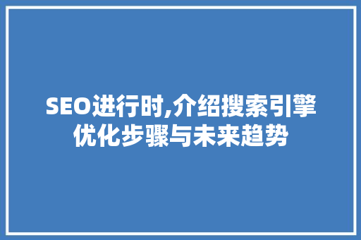 SEO进行时,介绍搜索引擎优化步骤与未来趋势