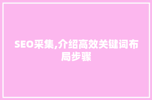 SEO采集,介绍高效关键词布局步骤