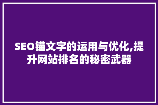 SEO锚文字的运用与优化,提升网站排名的秘密武器