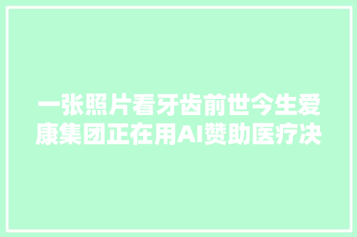 一张照片看牙齿前世今生爱康集团正在用AI赞助医疗决定筹划
