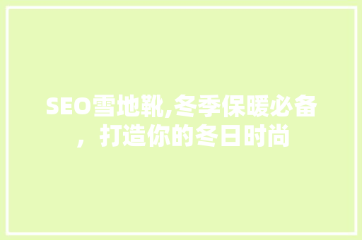 SEO雪地靴,冬季保暖必备，打造你的冬日时尚