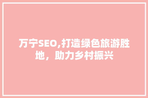万宁SEO,打造绿色旅游胜地，助力乡村振兴