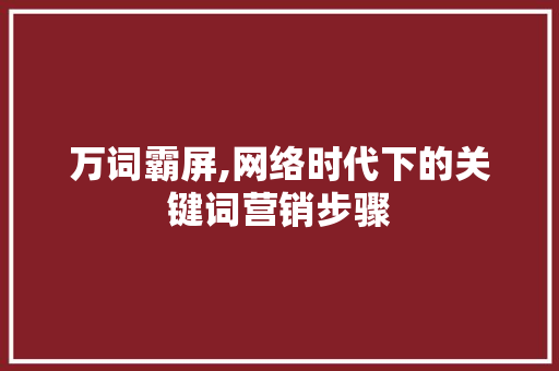 万词霸屏,网络时代下的关键词营销步骤