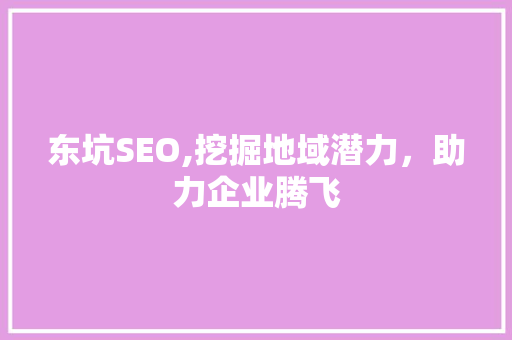 东坑SEO,挖掘地域潜力，助力企业腾飞