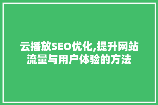 云播放SEO优化,提升网站流量与用户体验的方法