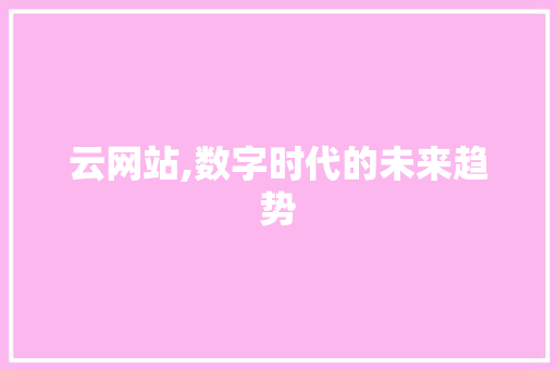 云网站,数字时代的未来趋势