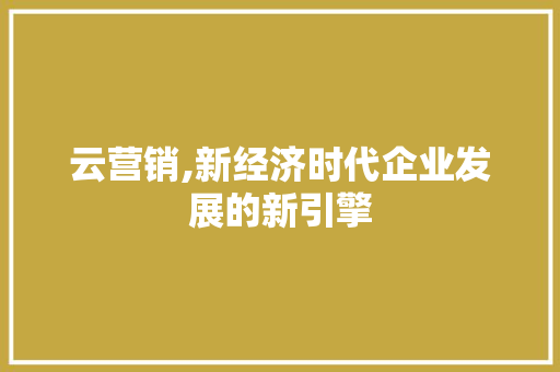 云营销,新经济时代企业发展的新引擎