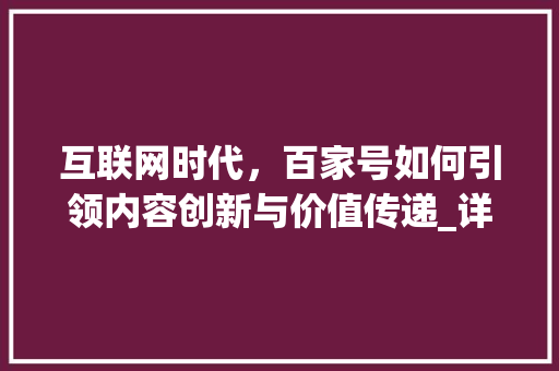 互联网时代，百家号如何引领内容创新与价值传递_详细分析百度百家号的战略布局与未来发展