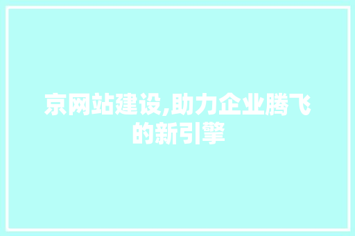 京网站建设,助力企业腾飞的新引擎