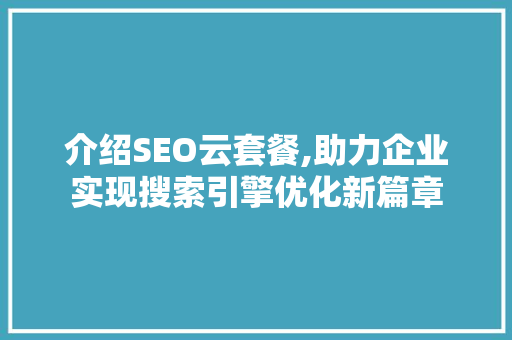 介绍SEO云套餐,助力企业实现搜索引擎优化新篇章