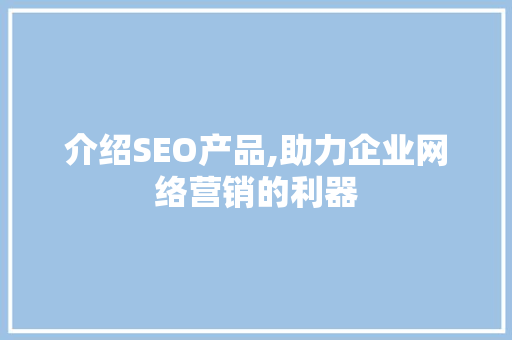 介绍SEO产品,助力企业网络营销的利器