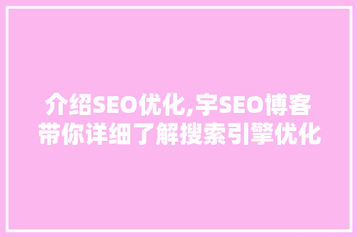 介绍SEO优化,宇SEO博客带你详细了解搜索引擎优化步骤