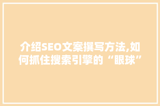 介绍SEO文案撰写方法,如何抓住搜索引擎的“眼球”