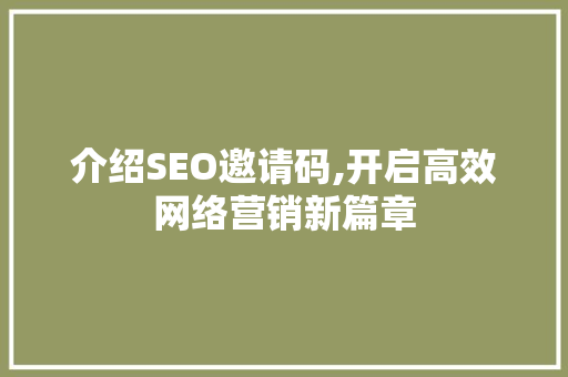 介绍SEO邀请码,开启高效网络营销新篇章