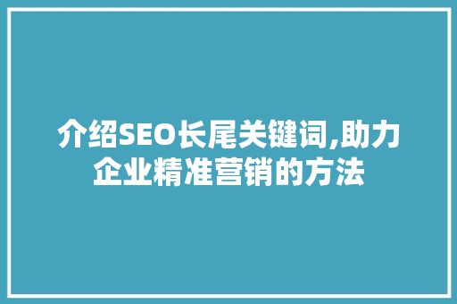 介绍SEO长尾关键词,助力企业精准营销的方法